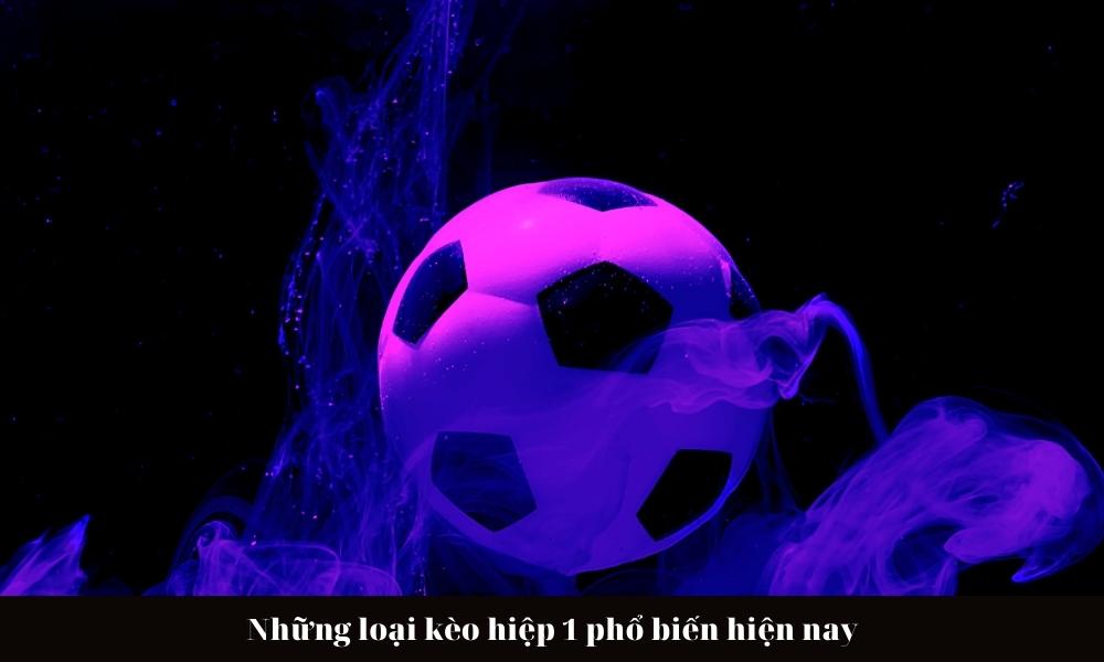 Những loại kèo hiệp 1 phổ biến hiện nay