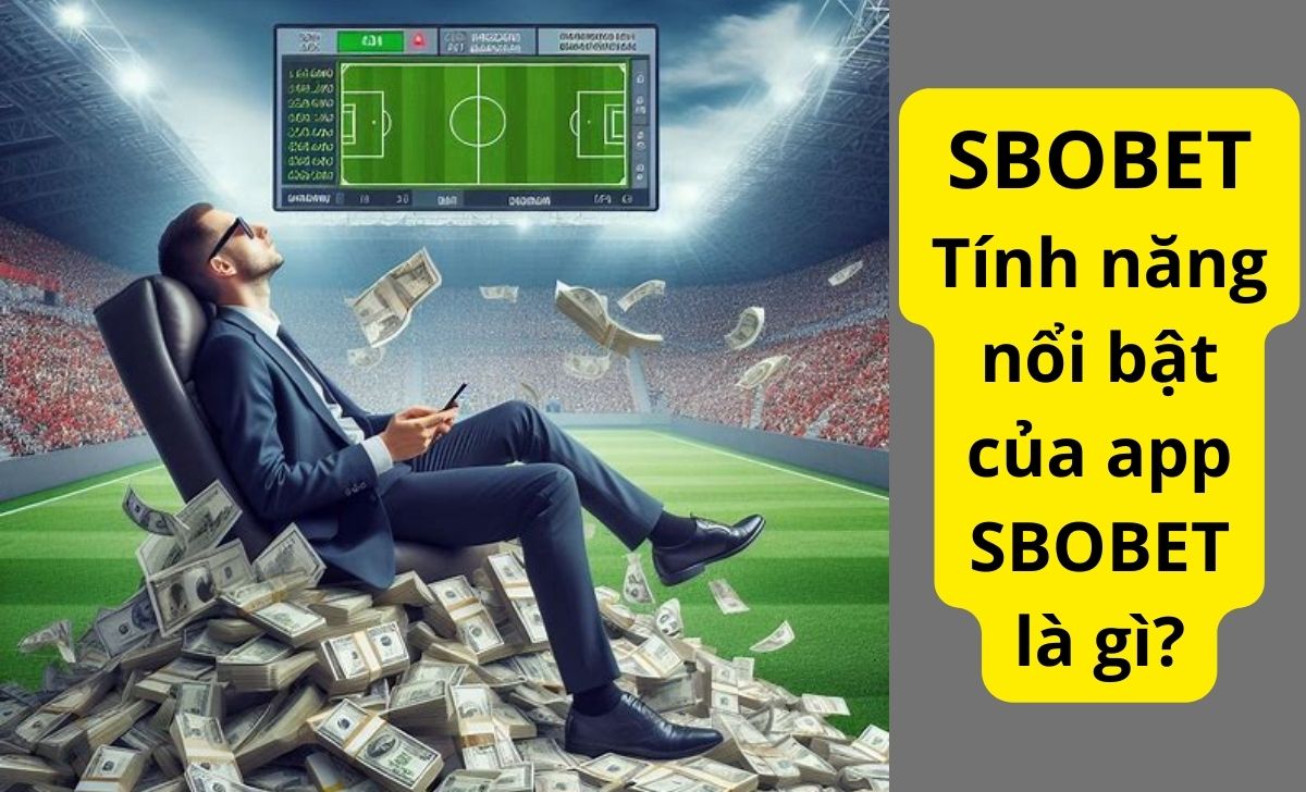 Tính năng nổi bật của app SBOBET là gì?