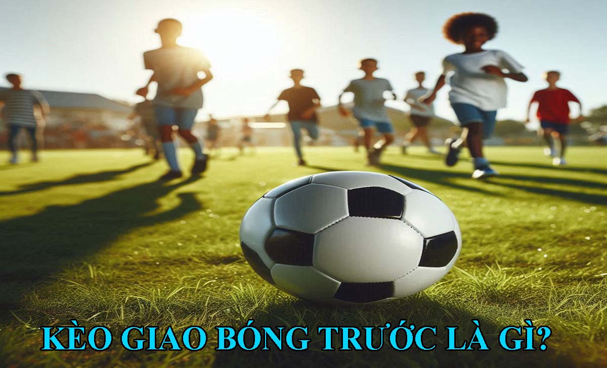 Kèo giao bóng trước là gì?